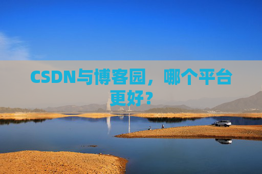 CSDN与博客园，哪个平台更好？